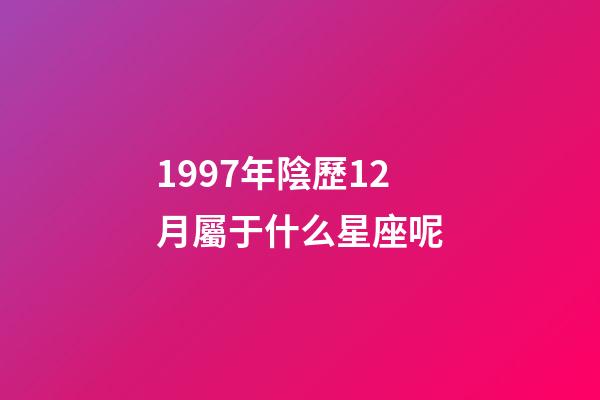 1997年陰歷12月屬于什么星座呢-第1張-星座運勢-玄機派