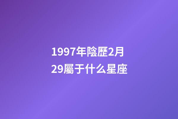 1997年陰歷2月29屬于什么星座-第1張-星座運勢-玄機派