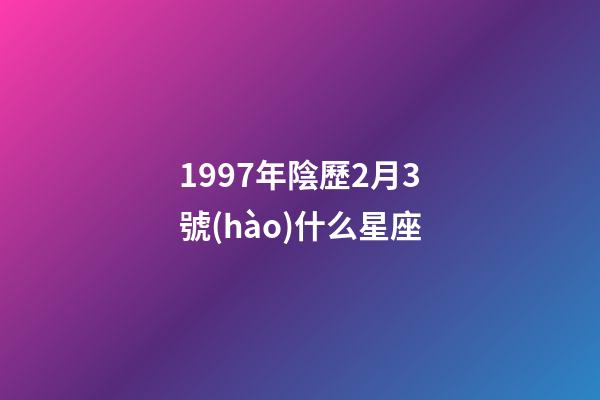 1997年陰歷2月3號(hào)什么星座