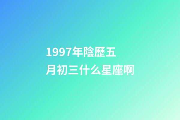 1997年陰歷五月初三什么星座啊-第1張-星座運勢-玄機派