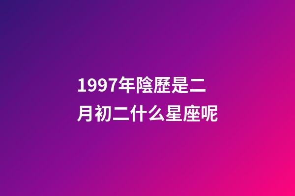 1997年陰歷是二月初二什么星座呢-第1張-星座運勢-玄機派
