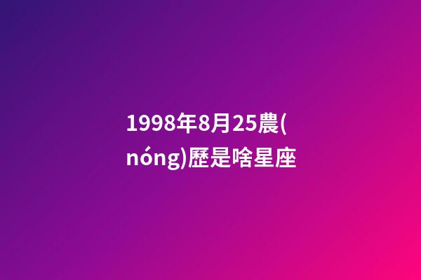 1998年8月25農(nóng)歷是啥星座
