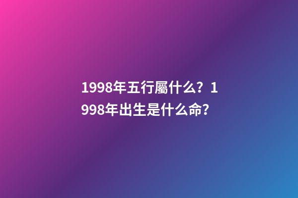 1998年五行屬什么？1998年出生是什么命？