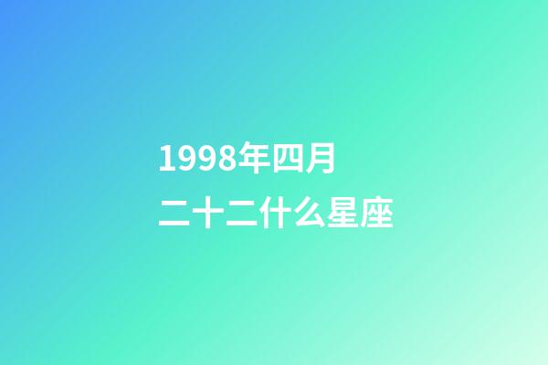 1998年四月二十二什么星座-第1張-星座運勢-玄機派