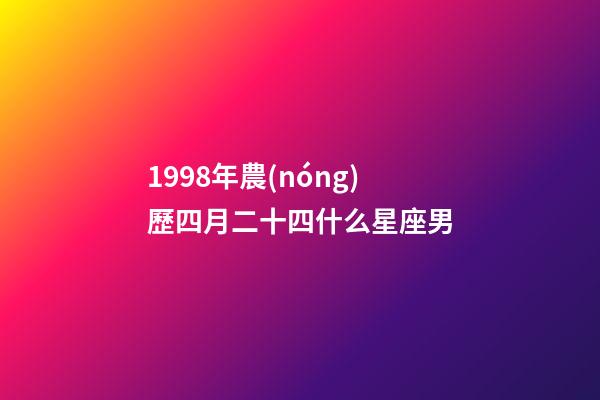 1998年農(nóng)歷四月二十四什么星座男-第1張-星座運勢-玄機派