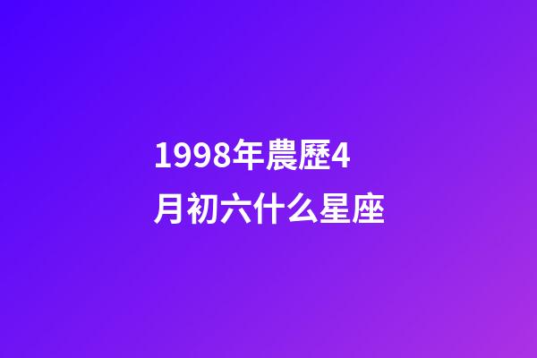1998年農歷4月初六什么星座-第1張-星座運勢-玄機派