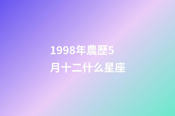 1998年農歷5月十二什么星座-第1張-星座運勢-玄機派