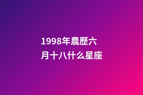 1998年農歷六月十八什么星座-第1張-星座運勢-玄機派