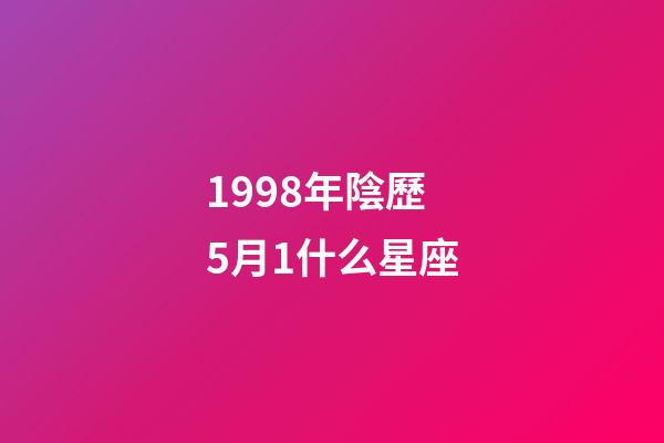 1998年陰歷5月1什么星座-第1張-星座運勢-玄機派