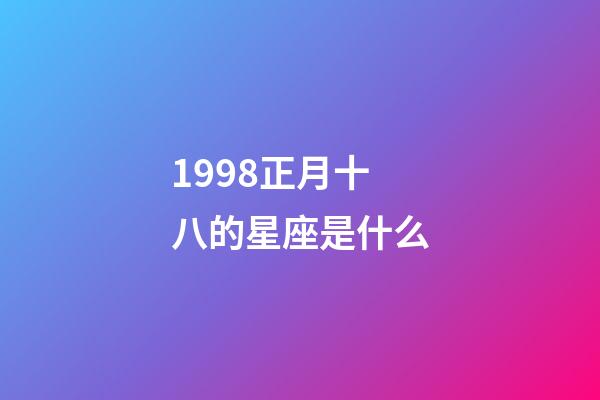 1998正月十八的星座是什么-第1張-星座運勢-玄機派