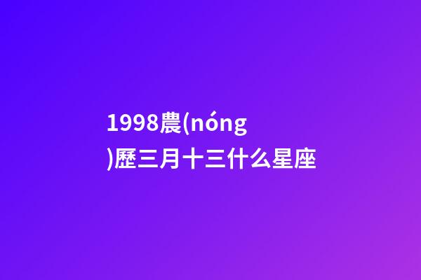 1998農(nóng)歷三月十三什么星座-第1張-星座運(yùn)勢-玄機(jī)派