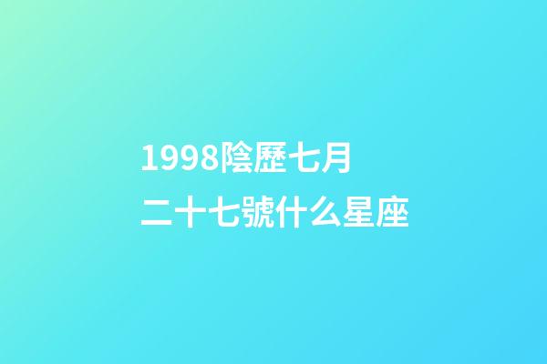 1998陰歷七月二十七號什么星座-第1張-星座運勢-玄機派