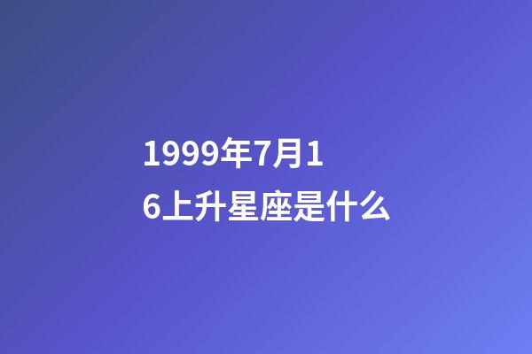 1999年7月16上升星座是什么-第1張-星座運勢-玄機派