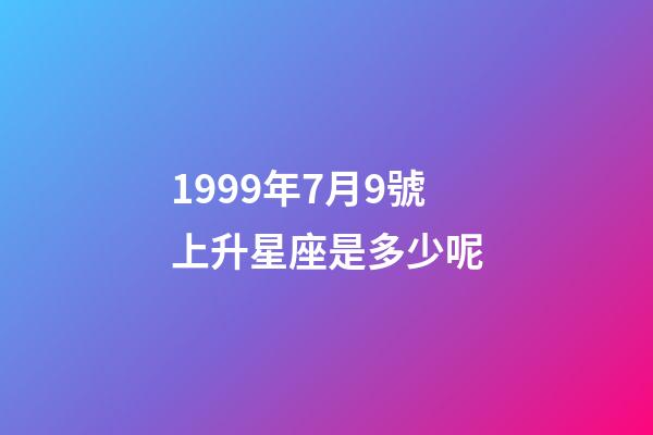 1999年7月9號上升星座是多少呢-第1張-星座運勢-玄機派