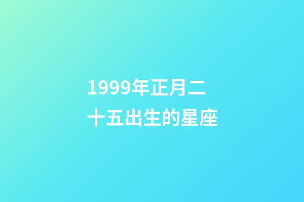1999年正月二十五出生的星座-第1張-星座運(yùn)勢(shì)-玄機(jī)派