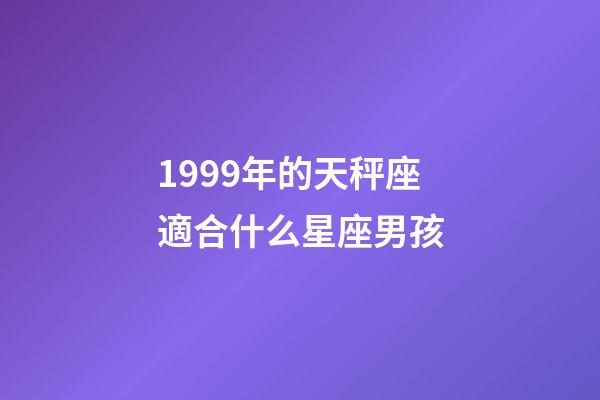 1999年的天秤座適合什么星座男孩-第1張-星座運勢-玄機派