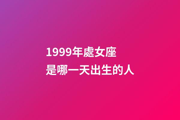 1999年處女座是哪一天出生的人-第1張-星座運勢-玄機派