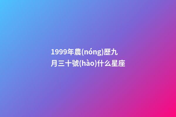 1999年農(nóng)歷九月三十號(hào)什么星座-第1張-星座運(yùn)勢(shì)-玄機(jī)派