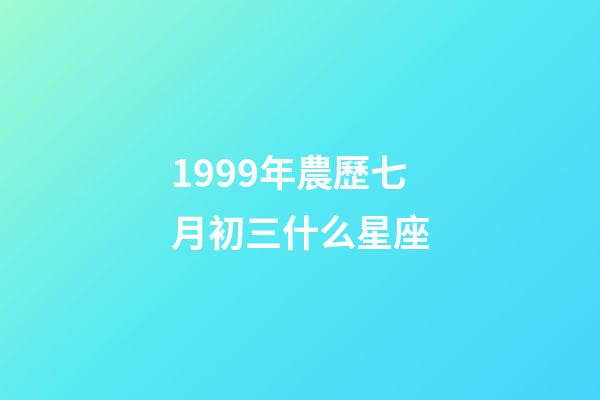 1999年農歷七月初三什么星座-第1張-星座運勢-玄機派