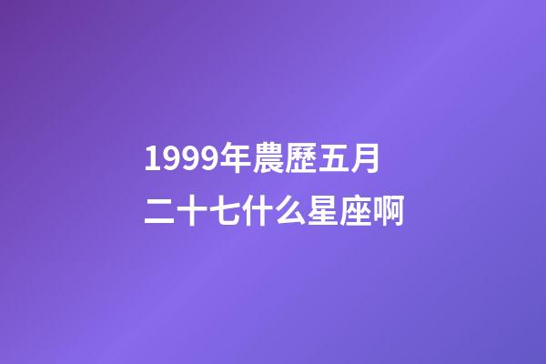 1999年農歷五月二十七什么星座啊-第1張-星座運勢-玄機派