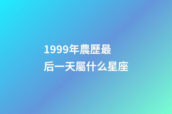 1999年農歷最后一天屬什么星座-第1張-星座運勢-玄機派