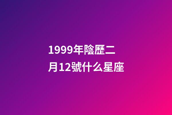 1999年陰歷二月12號什么星座-第1張-星座運勢-玄機派