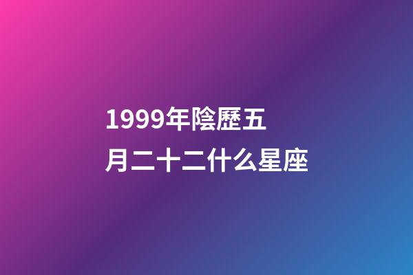 1999年陰歷五月二十二什么星座-第1張-星座運勢-玄機派