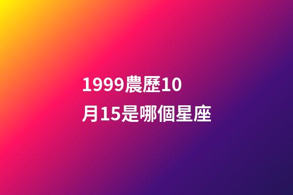1999農歷10月15是哪個星座-第1張-星座運勢-玄機派