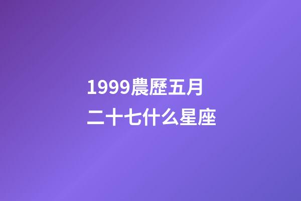 1999農歷五月二十七什么星座-第1張-星座運勢-玄機派