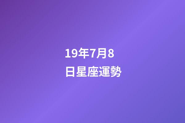19年7月8日星座運勢-第1張-星座運勢-玄機派