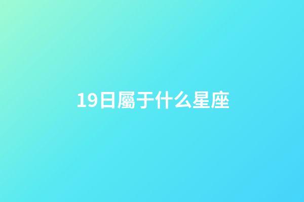 19日屬于什么星座-第1張-星座運勢-玄機派