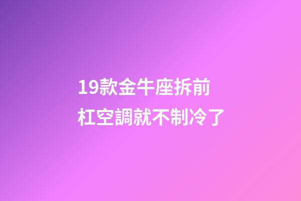 19款金牛座拆前杠空調就不制冷了-第1張-星座運勢-玄機派