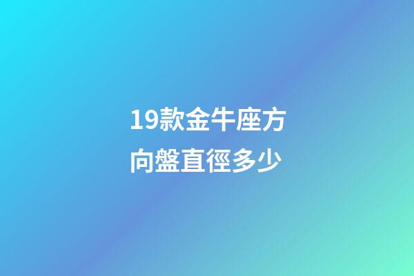 19款金牛座方向盤直徑多少-第1張-星座運勢-玄機派