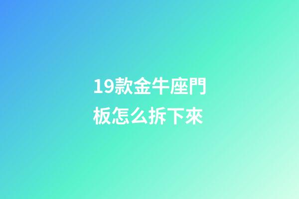 19款金牛座門板怎么拆下來