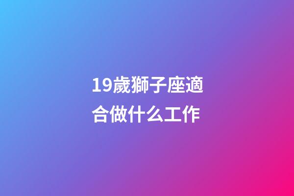19歲獅子座適合做什么工作-第1張-星座運勢-玄機派