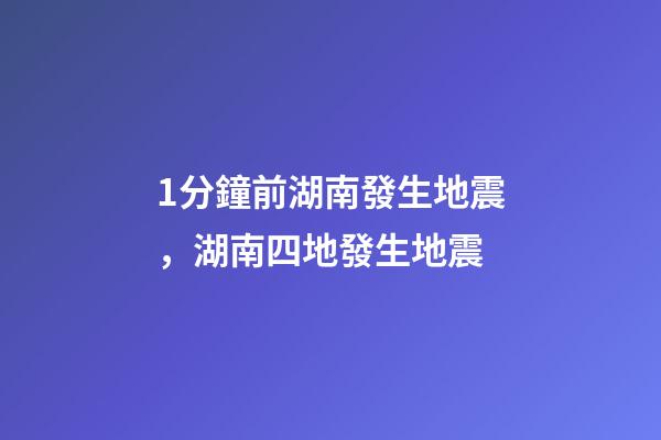 1分鐘前湖南發生地震，湖南四地發生地震-第1張-觀點-玄機派