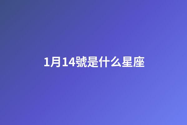 1月14號是什么星座（1月14日是什么摩羯）-第1張-星座運勢-玄機派