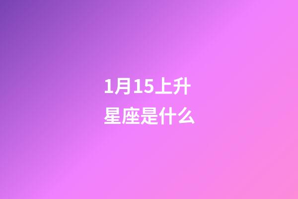 1月15上升星座是什么-第1張-星座運勢-玄機派