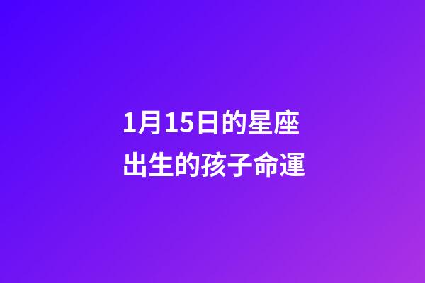1月15日的星座出生的孩子命運-第1張-星座運勢-玄機派