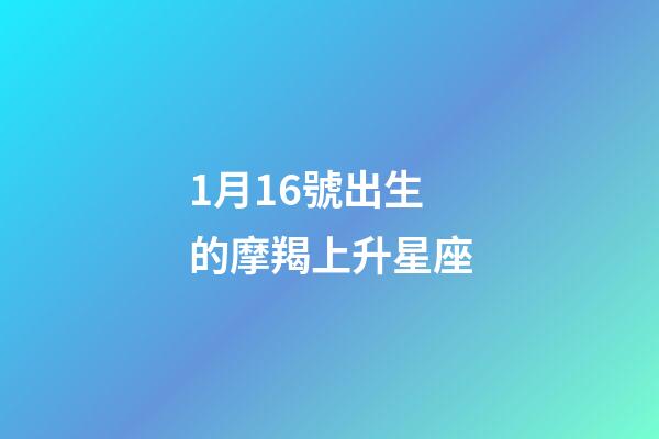1月16號出生的摩羯上升星座-第1張-星座運勢-玄機派