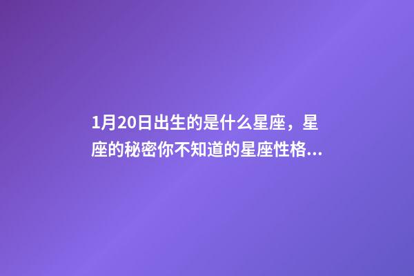 1月20日出生的是什么星座，星座的秘密你不知道的星座性格特征-第1張-觀點-玄機派