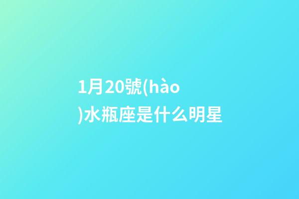 1月20號(hào)水瓶座是什么明星