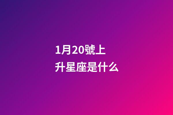 1月20號上升星座是什么-第1張-星座運勢-玄機派