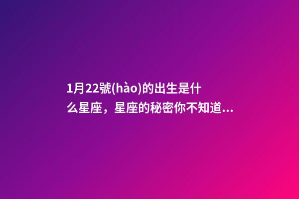 1月22號(hào)的出生是什么星座，星座的秘密你不知道的星座性格特征-第1張-觀點(diǎn)-玄機(jī)派