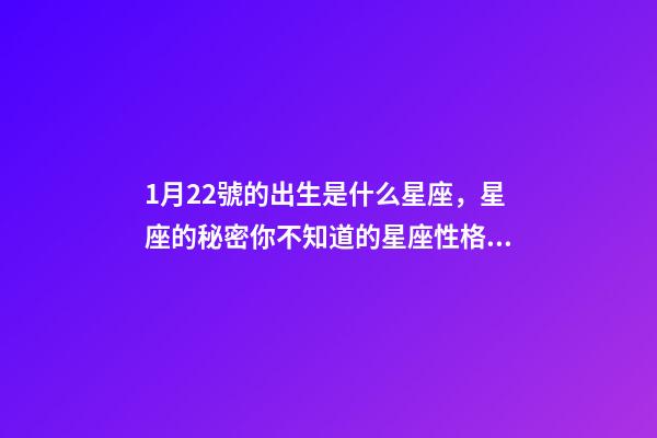1月22號的出生是什么星座，星座的秘密你不知道的星座性格特征-第1張-觀點-玄機派