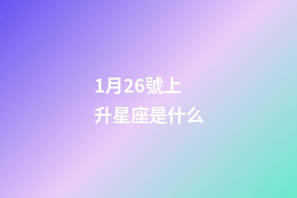 1月26號上升星座是什么-第1張-星座運勢-玄機派