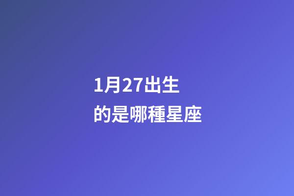 1月27出生的是哪種星座-第1張-星座運勢-玄機派