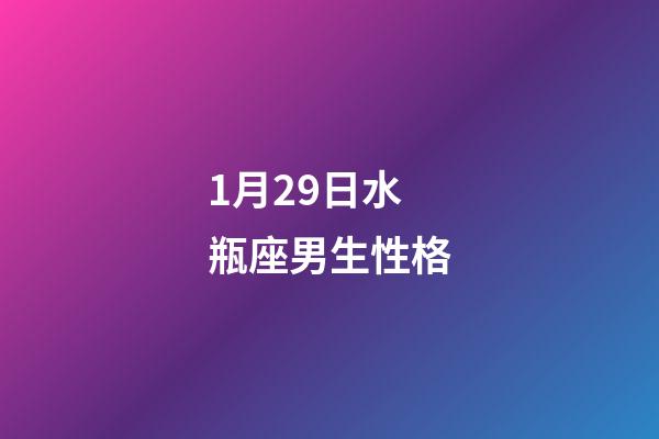 1月29日水瓶座男生性格-第1張-星座運(yùn)勢(shì)-玄機(jī)派