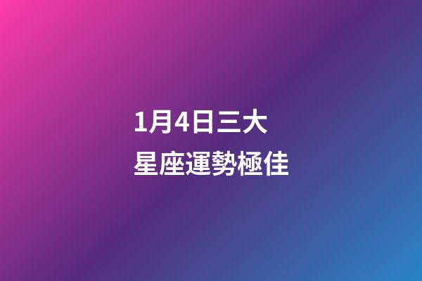 1月4日三大星座運勢極佳-第1張-星座運勢-玄機派