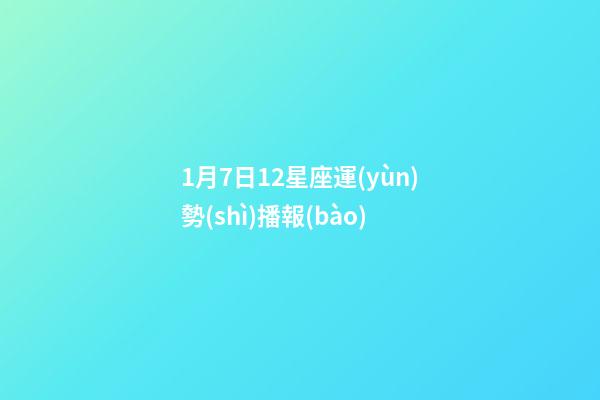 1月7日12星座運(yùn)勢(shì)播報(bào)-第1張-星座運(yùn)勢(shì)-玄機(jī)派